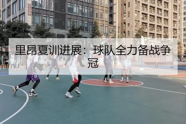 里昂夏训进展：球队全力备战争冠