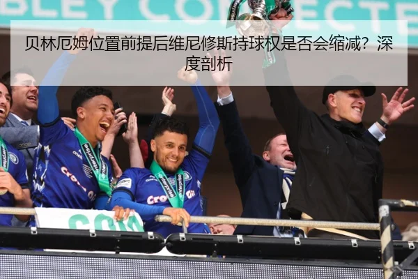 贝林厄姆位置前提后维尼修斯持球权是否会缩减？深度剖析
